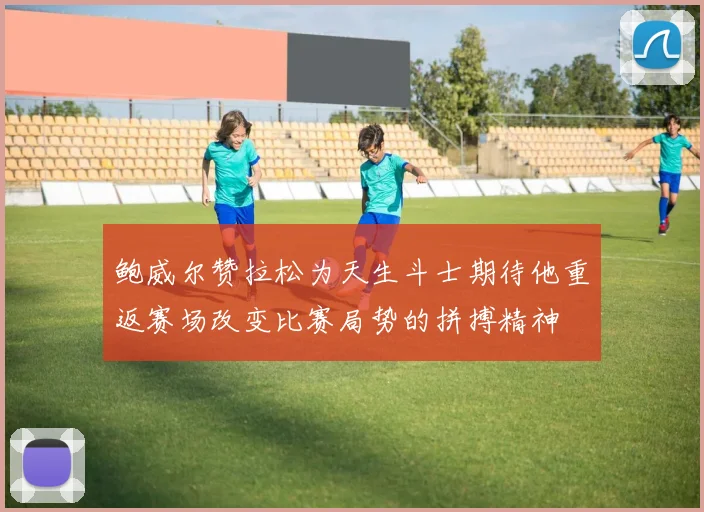 鲍威尔赞拉松为天生斗士期待他重返赛场改变比赛局势的拼搏精神