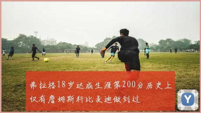 弗拉格18岁达成生涯第200分历史上仅有詹姆斯科比麦迪做到过