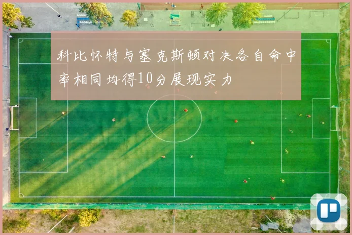 科比怀特与塞克斯顿对决各自命中率相同均得10分展现实力