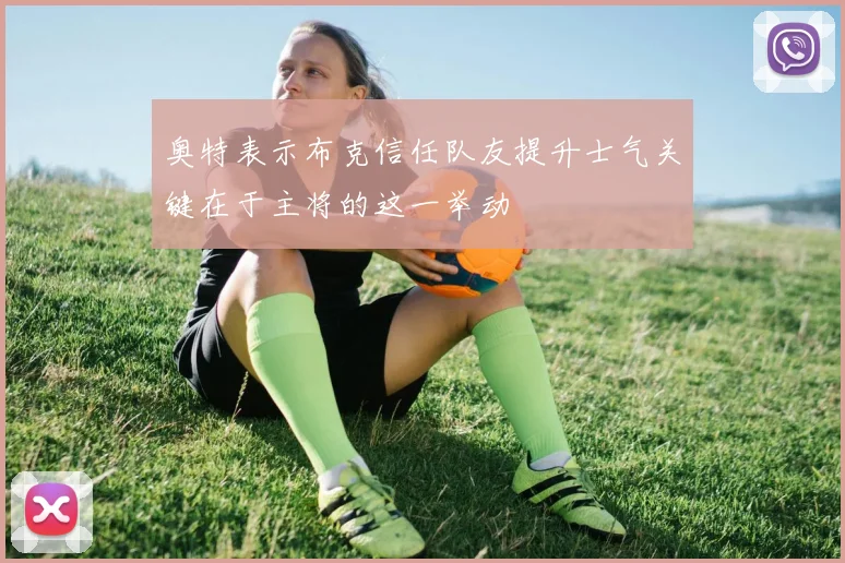 奥特表示布克信任队友提升士气关键在于主将的这一举动