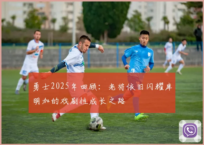 勇士2025年回顾：老将依旧闪耀库明加的戏剧性成长之路