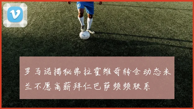 罗马诺揭秘弗拉霍维奇转会动态米兰不愿高薪拜仁巴萨频频联系