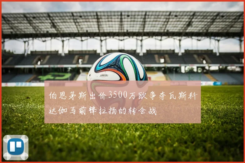 伯恩茅斯出价3500万欧争夺瓦斯科达伽马前锋拉扬的转会战