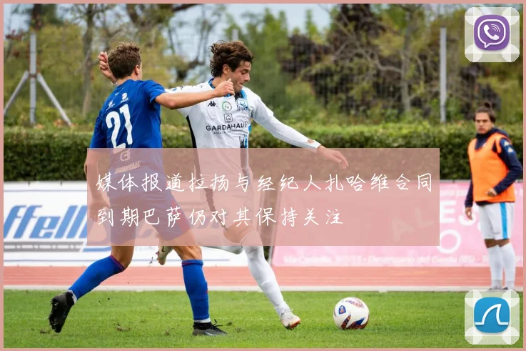 媒体报道拉扬与经纪人扎哈维合同到期巴萨仍对其保持关注