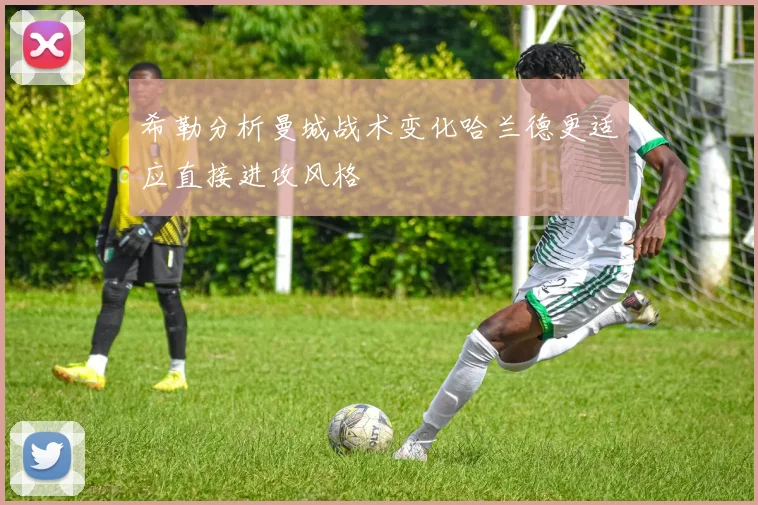 希勒分析曼城战术变化哈兰德更适应直接进攻风格