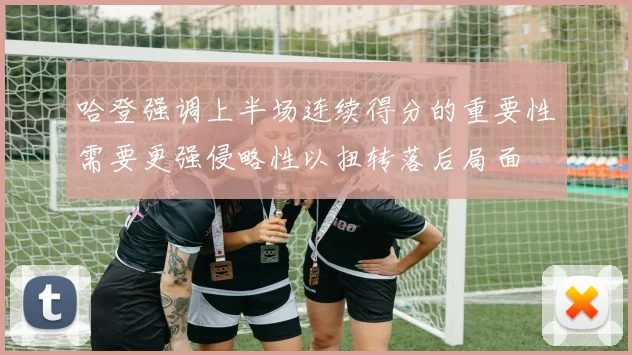 哈登强调上半场连续得分的重要性需要更强侵略性以扭转落后局面