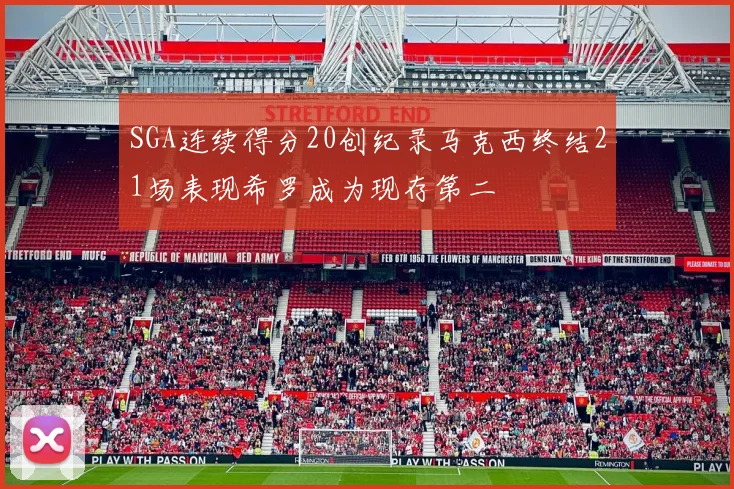 SGA连续得分20创纪录马克西终结21场表现希罗成为现存第二
