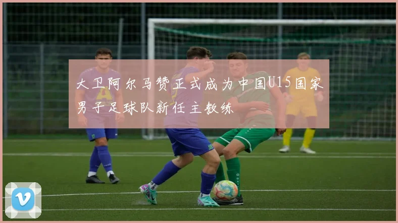 大卫阿尔马赞正式成为中国U15国家男子足球队新任主教练