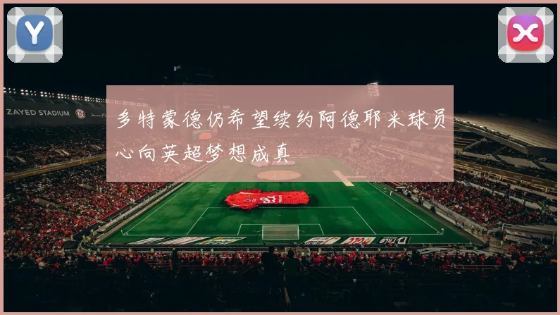 多特蒙德仍希望续约阿德耶米球员心向英超梦想成真