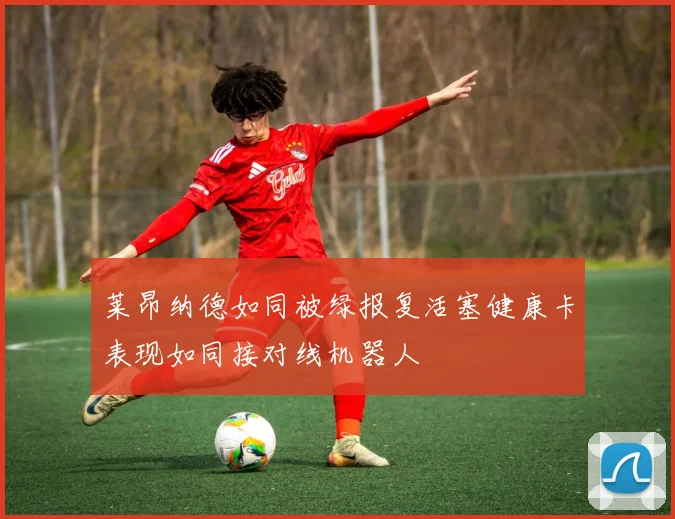 莱昂纳德如同被绿报复活塞健康卡表现如同接对线机器人